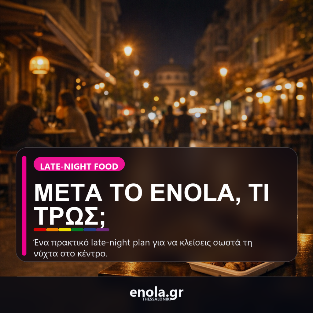 Πού να φας μετά το Enola: late-night επιλογές στο κέντρο της Θεσσαλονίκης